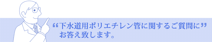 下水道用ポリエチレン管に関するご質問にお答え致します。